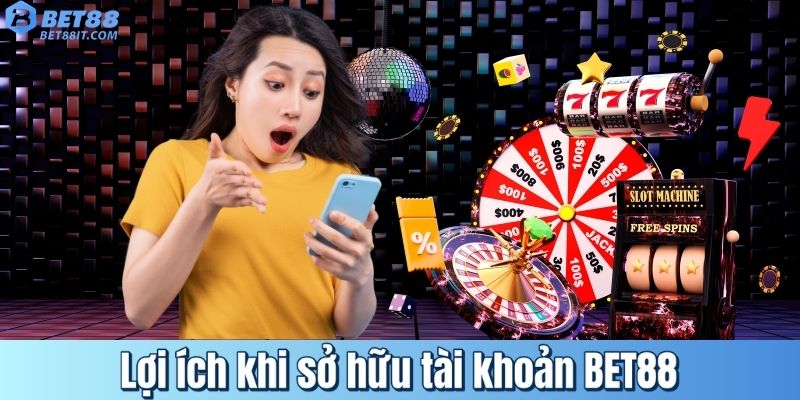 Lợi ích khi sở hữu tài khoản BET88